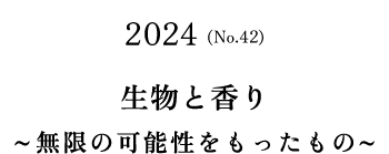 No.42(2024) 生物と香り～無限の可能性をもったもの～